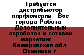 Требуется дистрибьютор парфюмерии - Все города Работа » Дополнительный заработок и сетевой маркетинг   . Кемеровская обл.,Осинники г.